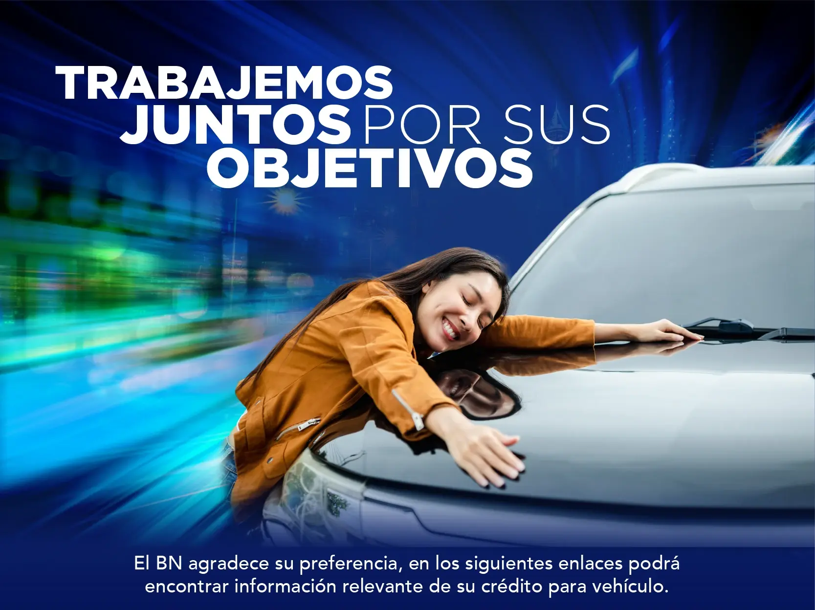 Mujer sonriente abrazando el capó de un automóvil con fondo azul y luces en movimiento junto al texto “Trabajemos juntos por sus objetivos” del Banco Nacional.