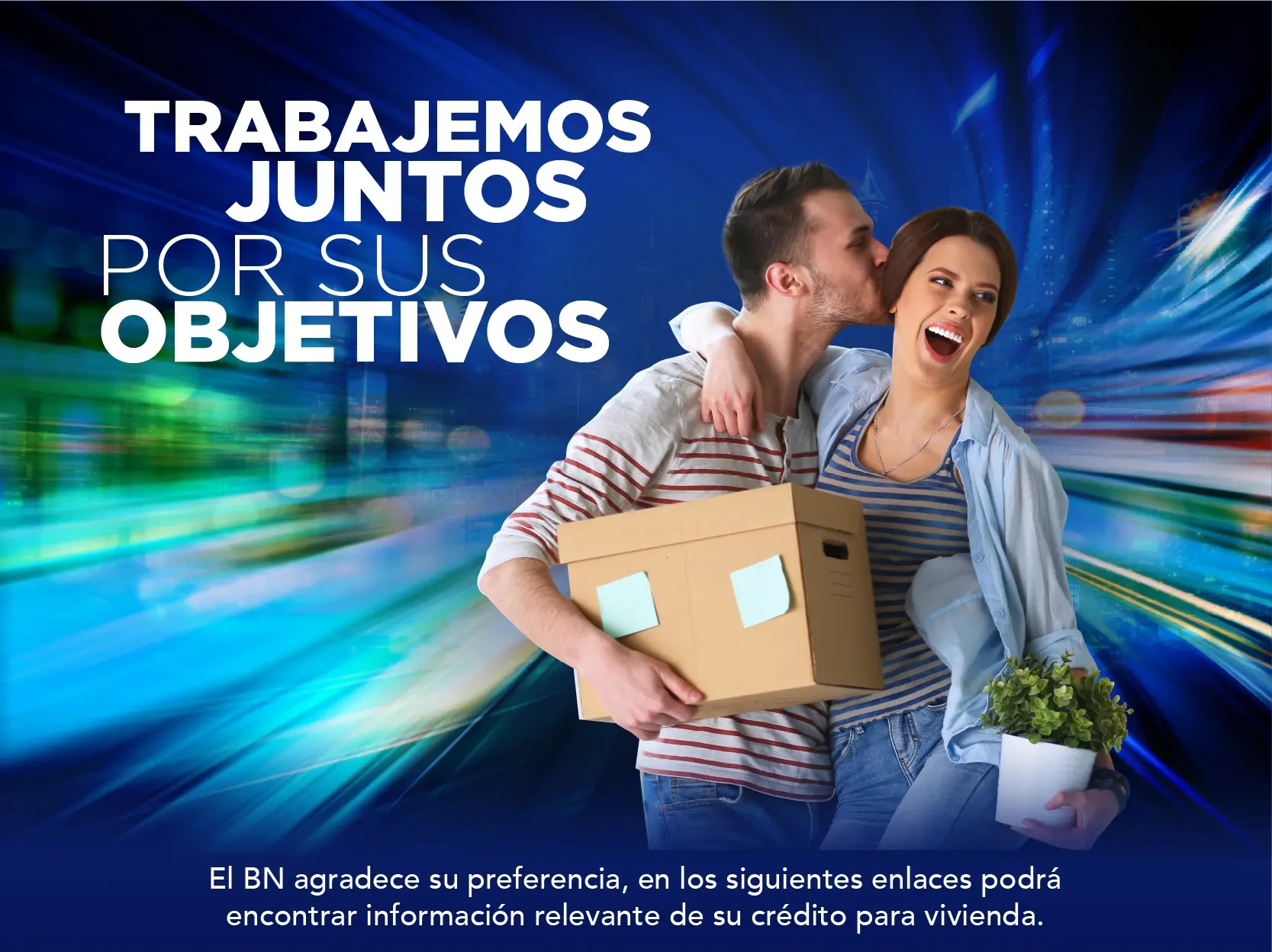 Pareja sonriente cargando una caja y una planta, simbolizando la mudanza a su nuevo hogar, con fondo azul y luces dinámicas junto al texto “Trabajemos juntos por sus objetivos” del Banco Nacional.